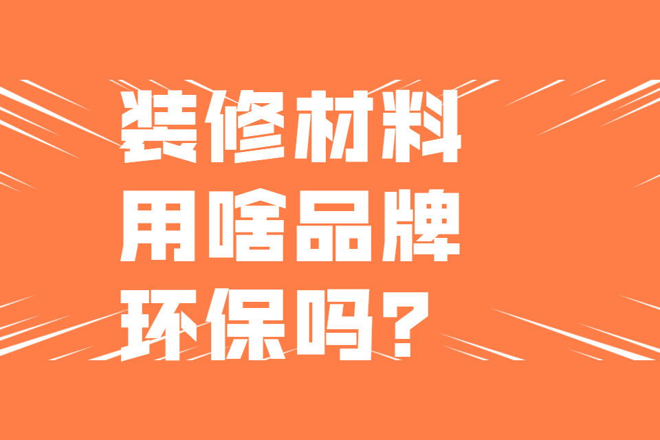 南京裝飾公司冠誠裝飾問(wèn)答：你們用的材料是什么品牌的？環(huán)保嗎？